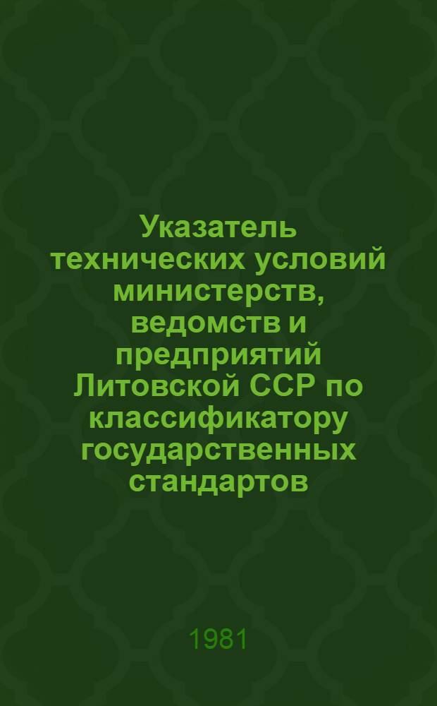 Указатель технических условий министерств, ведомств и предприятий Литовской ССР по классификатору государственных стандартов : По состоянию на 01.01.81