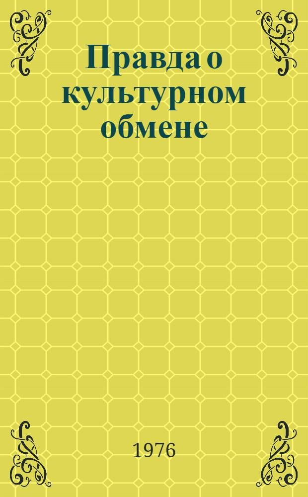 Правда о культурном обмене : На вопросы спец. кор. "Лит. газ." отвечают: А.П. Александров, Б.И. Стукалин, В.П. Елютин и др. : Сборник