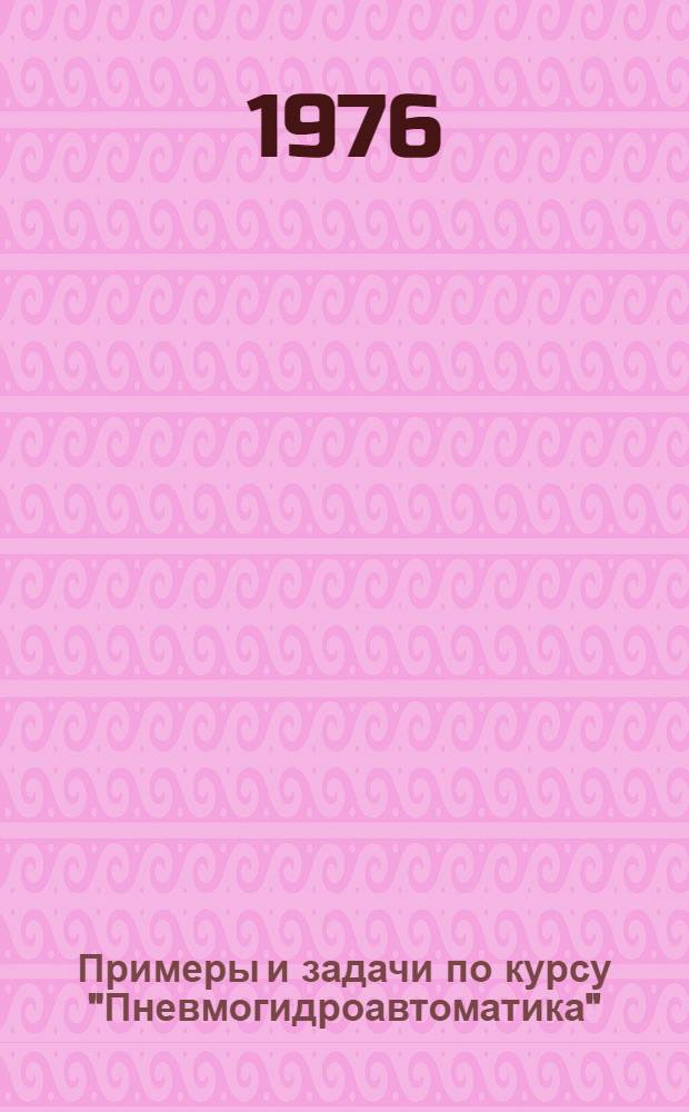 Примеры и задачи по курсу "Пневмогидроавтоматика"