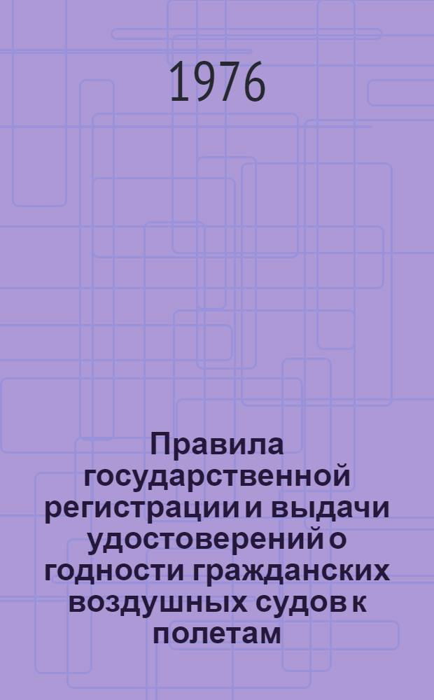Правила государственной регистрации и выдачи удостоверений о годности гражданских воздушных судов к полетам : Утв. М-вом гражд. авиации СССР 27.07.76 : (Вводятся в действие с 01.01.77)