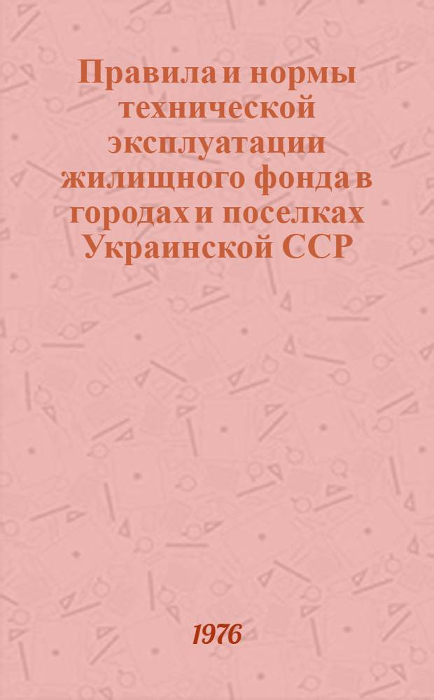 Правила и нормы технической эксплуатации жилищного фонда в городах и поселках Украинской ССР : Утв. М-вом коммун. хоз-ва УССР 09.12.75