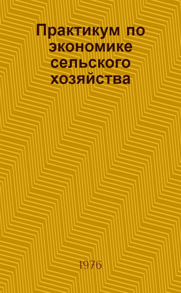 Практикум по экономике сельского хозяйства : По экон. специальностям