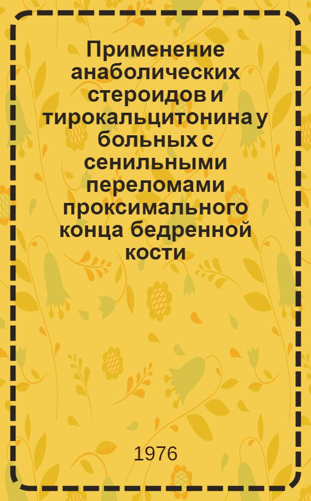 Применение анаболических стероидов и тирокальцитонина у больных с сенильными переломами проксимального конца бедренной кости : Метод. рекомендации