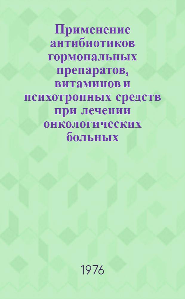 Применение антибиотиков гормональных препаратов, витаминов и психотропных средств при лечении онкологических больных : Метод. рекомендации