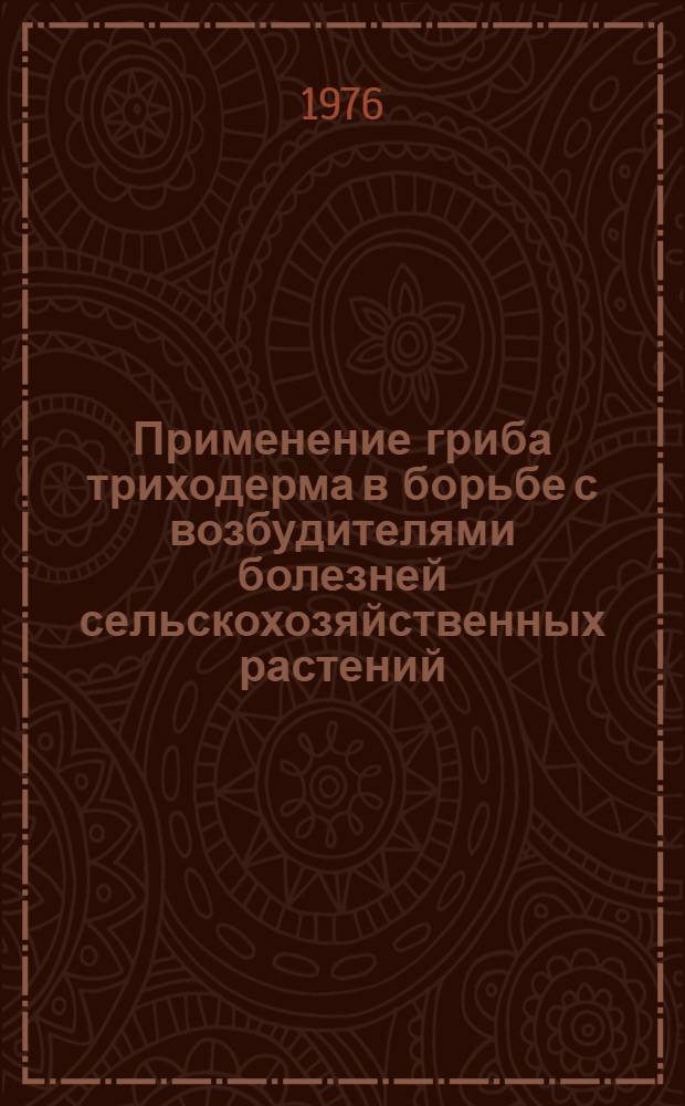 Применение гриба триходерма в борьбе с возбудителями болезней сельскохозяйственных растений : Метод. указания