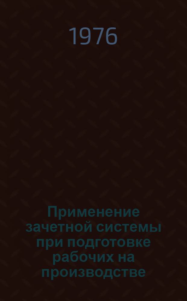 Применение зачетной системы при подготовке рабочих на производстве : Метод. рекомендации
