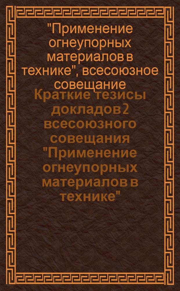 Краткие тезисы докладов 2 всесоюзного совещания "Применение огнеупорных материалов в технике", 14-16 декабря 1976 г.