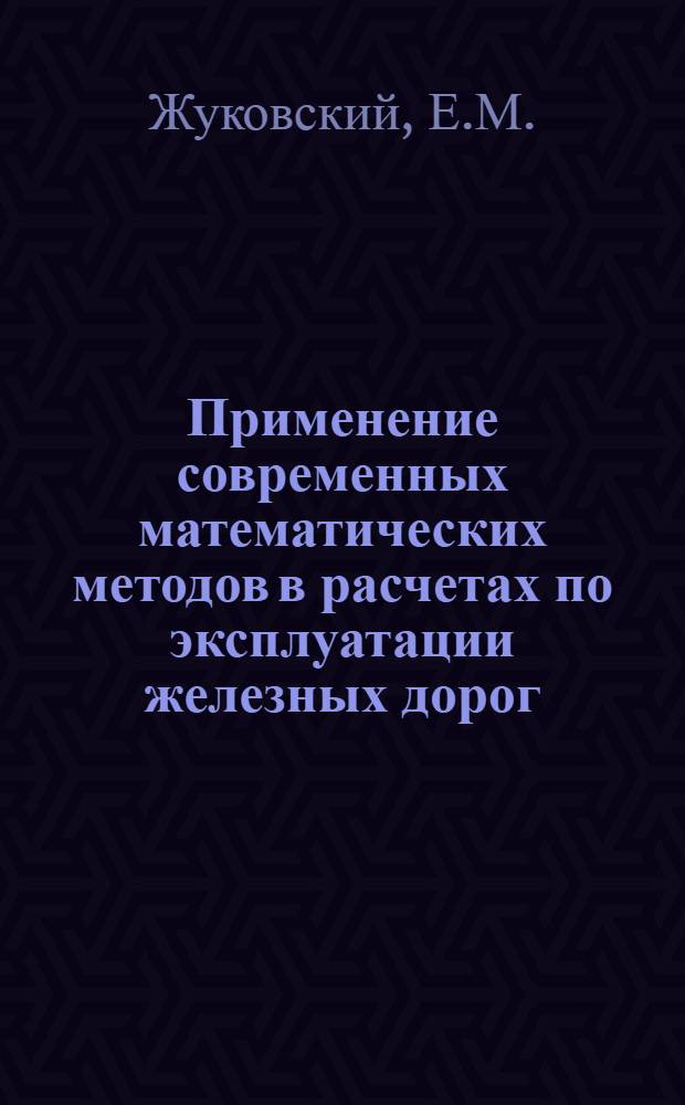 Применение современных математических методов в расчетах по эксплуатации железных дорог : Учеб. пособие