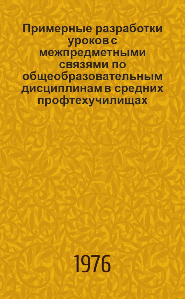Примерные разработки уроков с межпредметными связями по общеобразовательным дисциплинам в средних профтехучилищах : Метод. рекомендации : Сборник