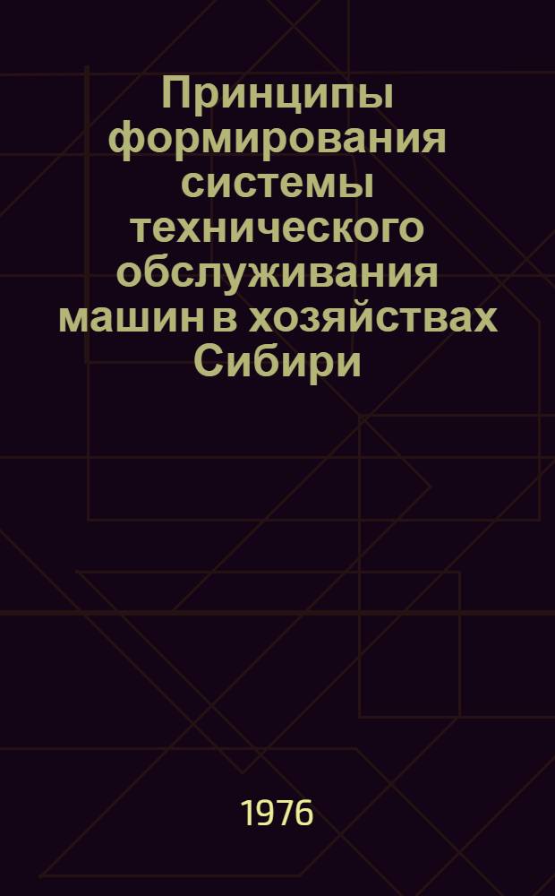 Принципы формирования системы технического обслуживания машин в хозяйствах Сибири : Метод. рекомендации
