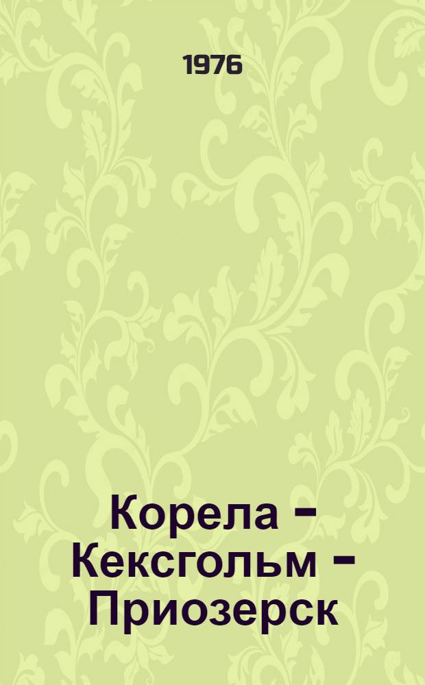 Корела - Кексгольм - Приозерск : Путеводитель по Приозер. ист.-краеведч. музею и крепости Корела
