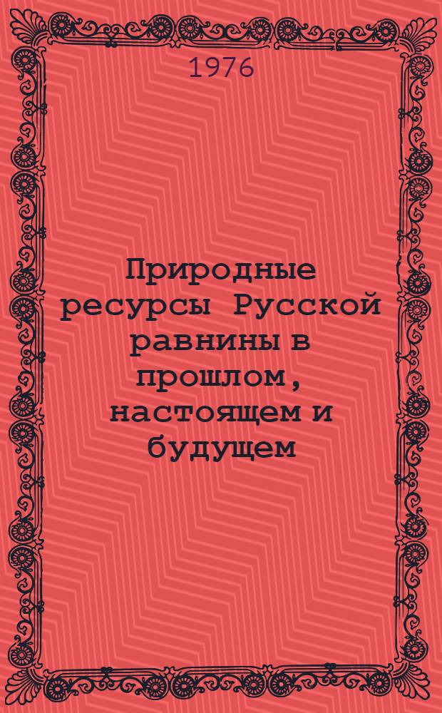 Природные ресурсы Русской равнины в прошлом, настоящем и будущем