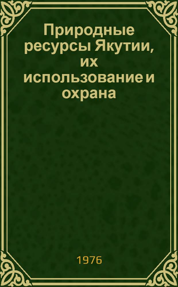 Природные ресурсы Якутии, их использование и охрана : Матер. совещ