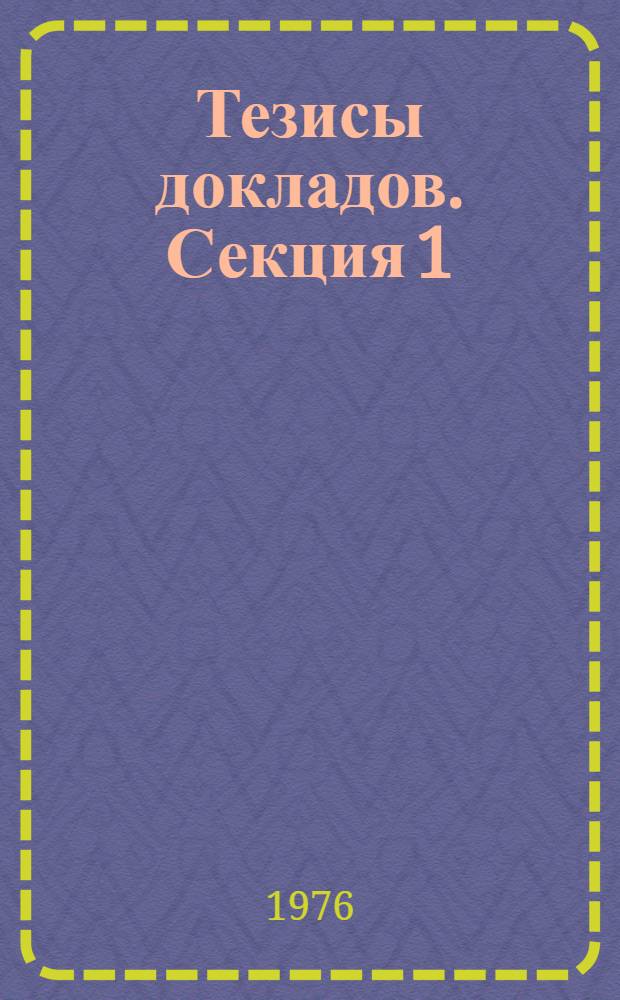 Тезисы докладов. Секция 1 : Построение комплексных автоматизированных систем обработки научно-технической информации