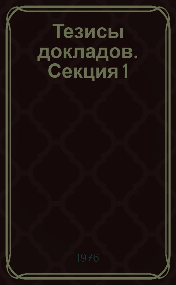 Тезисы докладов. Секция 1 : Построение комплексных автоматизированных систем обработки научно-технической информации