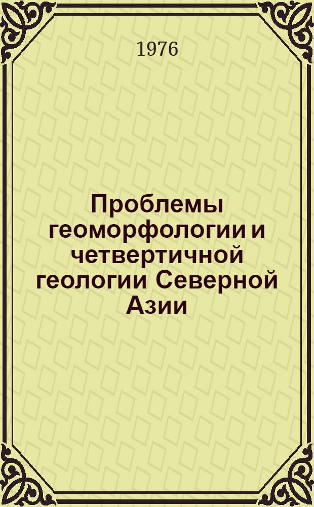 Проблемы геоморфологии и четвертичной геологии Северной Азии = Problems of the geomorphology and of the quaternary geology of the North Asia : К IX конгрессу ИНКВА, Новая Зеландия, 1973