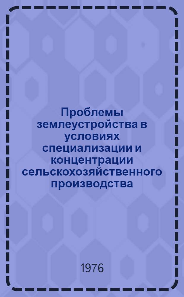 Проблемы землеустройства в условиях специализации и концентрации сельскохозяйственного производства : Тезисы докл. к Межресп. науч.-произв. семинару по вопросам землеустройства Белорус., Литов., Латв., Эст. союзных республик и сев.-зап. обл. РСФСР, 15-17 июля 1976 г