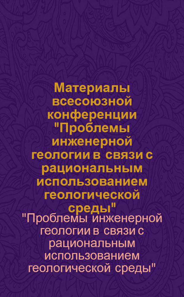 Материалы всесоюзной конференции "Проблемы инженерной геологии в связи с рациональным использованием геологической среды"