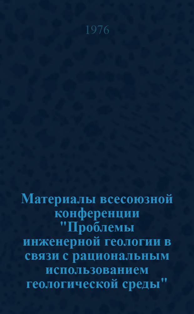 Материалы всесоюзной конференции "Проблемы инженерной геологии в связи с рациональным использованием геологической среды". Тема 1 : Закономерности и распространения и развития геологических процессов и явлений в связи с планированием защиты территорий и недр земли, жизни и деятельности человека