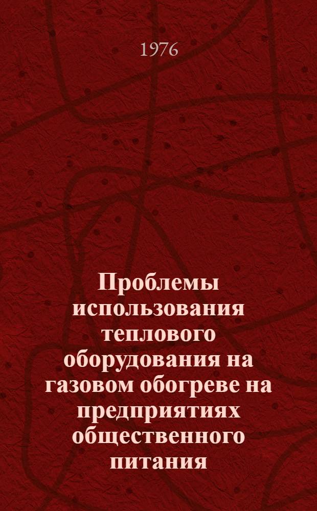 Проблемы использования теплового оборудования на газовом обогреве на предприятиях общественного питания : (Тезисы докл. на всесоюз. науч.-практ. конф., г. Фрунзе, октябрь)