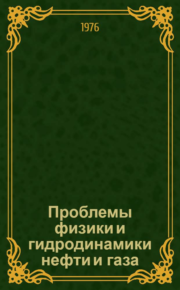 Проблемы физики и гидродинамики нефти и газа : Сборник статей