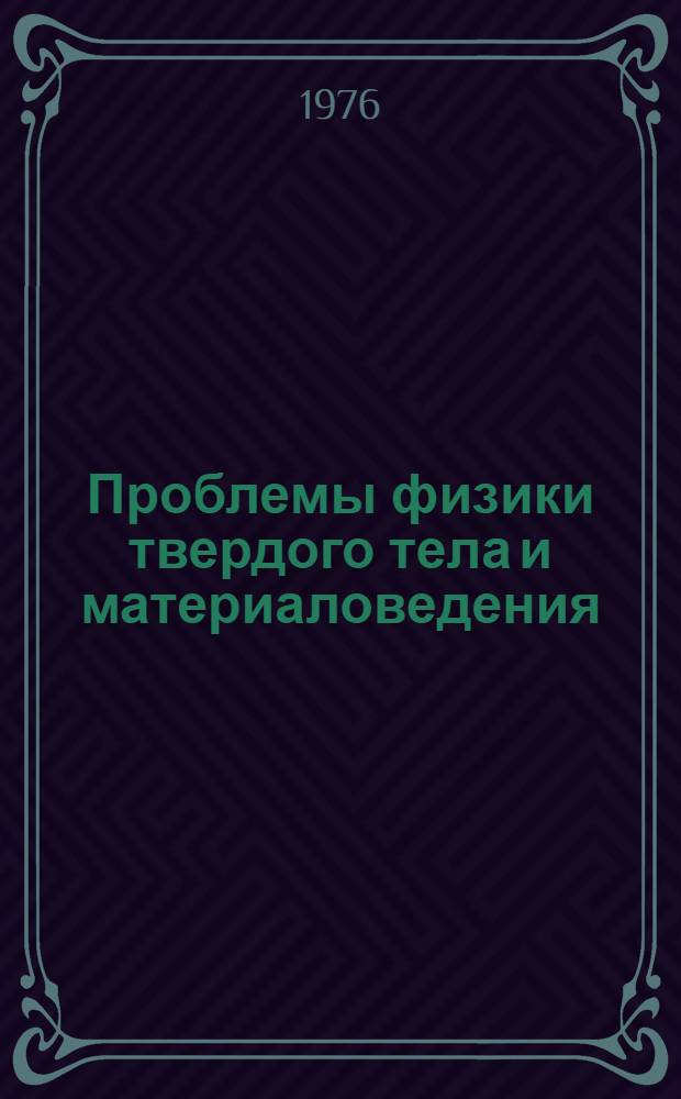 Проблемы физики твердого тела и материаловедения : Труды симпозиума, провед. Акад. наук СССР и ГДР, Тбилиси, 10-20 апр. 1976 г