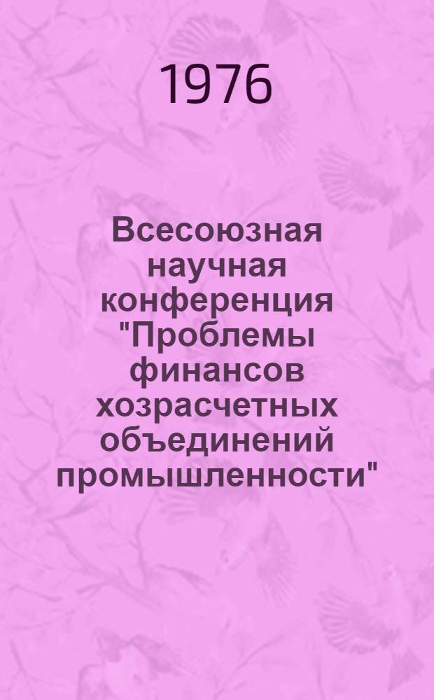 Всесоюзная научная конференция "Проблемы финансов хозрасчетных объединений промышленности" : Тезисы докл. пленарного заседания и секции "Финансовые проблемы науч.-техн. прогресса"