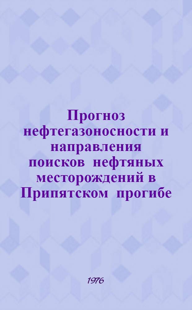 Прогноз нефтегазоносности и направления поисков нефтяных месторождений в Припятском прогибе : Сборник науч. трудов