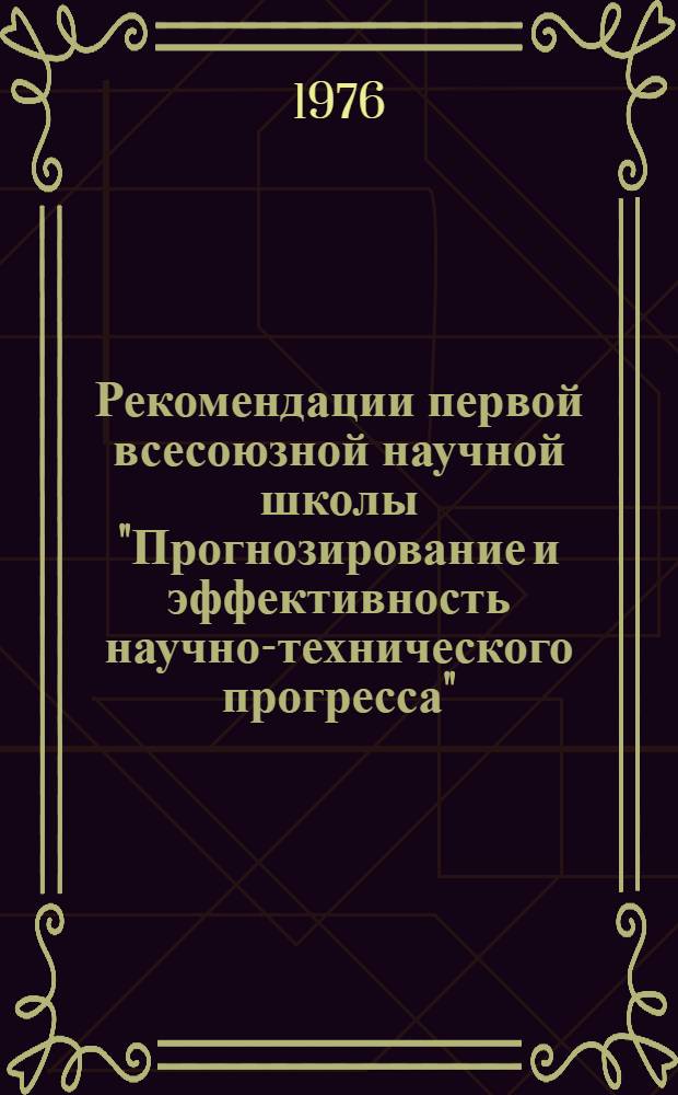 Рекомендации первой всесоюзной научной школы "Прогнозирование и эффективность научно-технического прогресса" (г. Брест, 3-10 октября 1976 г.)