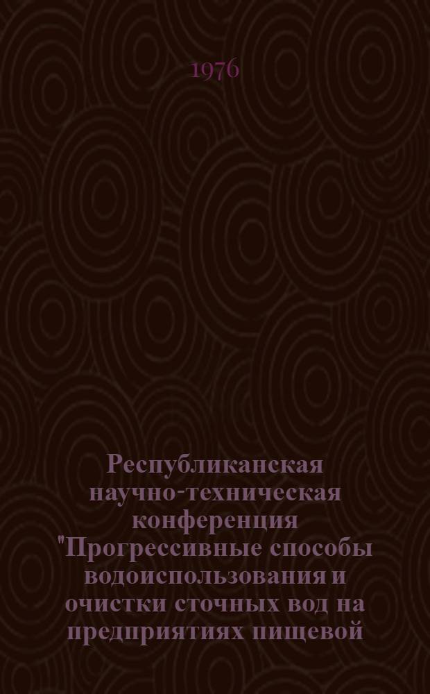 Республиканская научно-техническая конференция "Прогрессивные способы водоиспользования и очистки сточных вод на предприятиях пищевой, мясной и молочной промышленности Украины", Винница, март 1976 г. : (Тезисы докл.)