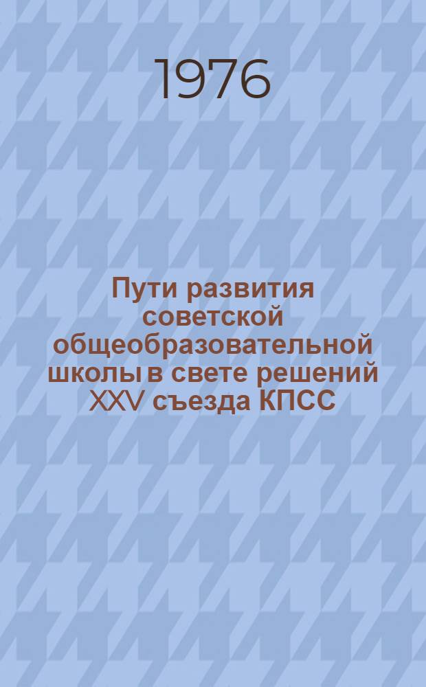 Пути развития советской общеобразовательной школы в свете решений XXV съезда КПСС : (Метод. рекомендации в помощь лектору и методисту ин-та усовершенствования учителей)