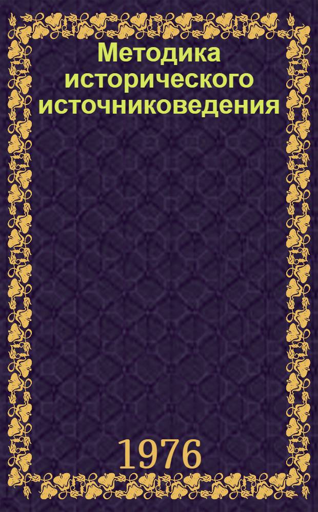 Методика исторического источниковедения : Учеб. пособие для ист. фак. ун-тов и пед. ин-тов
