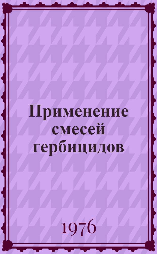 Применение смесей гербицидов : Лекция для студентов сельхозвузов