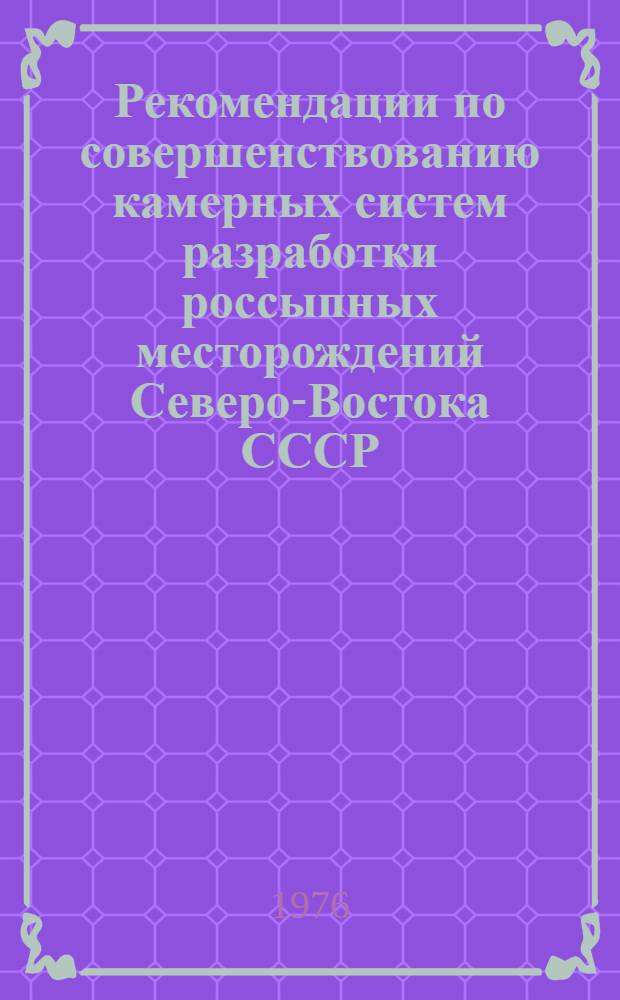Рекомендации по совершенствованию камерных систем разработки россыпных месторождений Северо-Востока СССР : (На примере некоторых месторождений Заполярья)