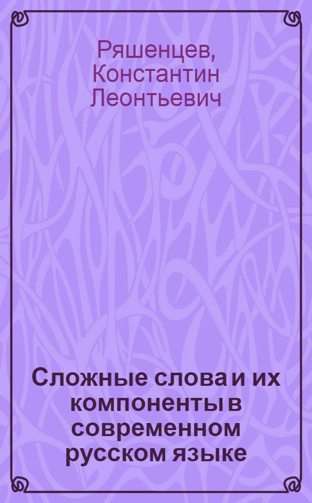 Сложные слова и их компоненты в современном русском языке : Учеб. пособие
