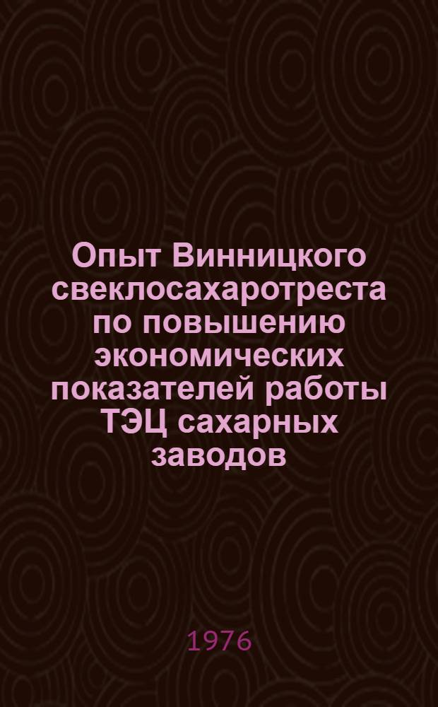 Опыт Винницкого свеклосахаротреста по повышению экономических показателей работы ТЭЦ сахарных заводов : (Обзор)