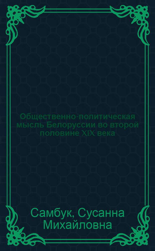 Общественно-политическая мысль Белоруссии во второй половине XIX века : (По материалам период. печати)