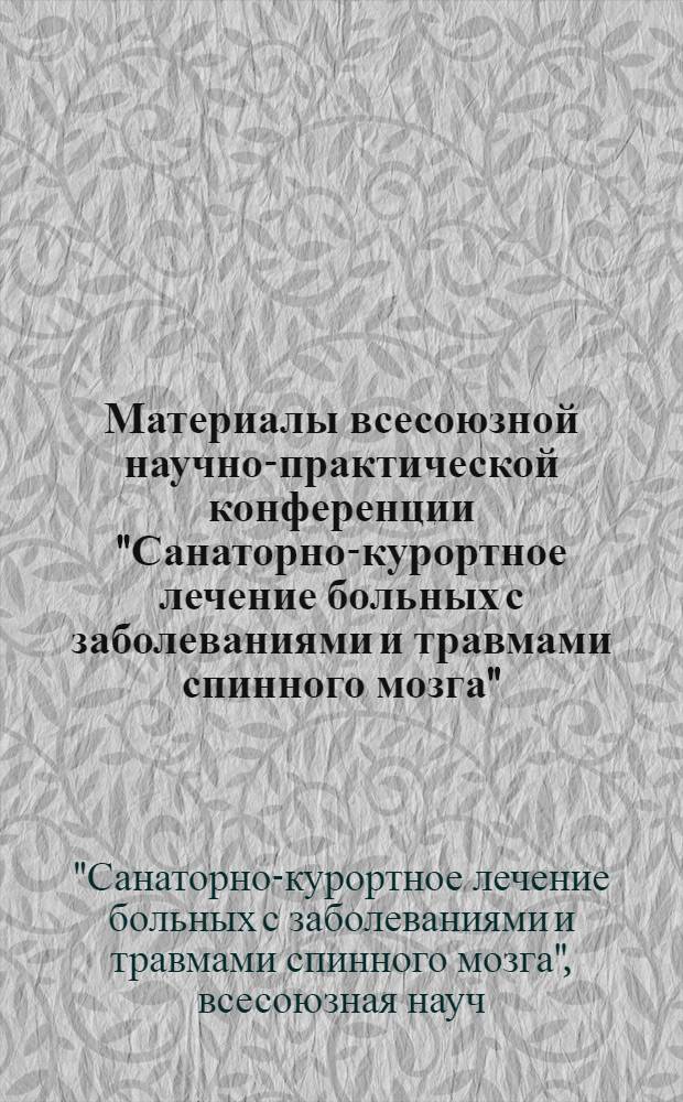 Материалы всесоюзной научно-практической конференции "Санаторно-курортное лечение больных с заболеваниями и травмами спинного мозга", 18-20 мая 1976 г., Саки