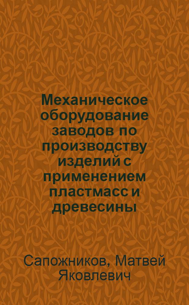 Механическое оборудование заводов по производству изделий с применением пластмасс и древесины : Учебник для вузов по специальности "Производство строит. изделий и конструкций"
