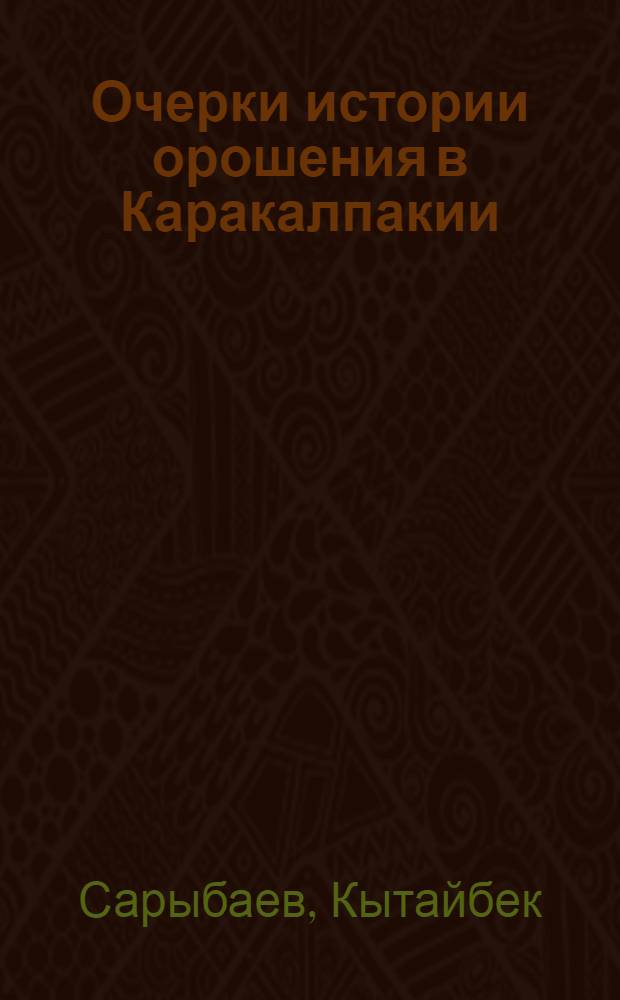 Очерки истории орошения в Каракалпакии (с XVIII века до победы социализма в Каракалпакстане)