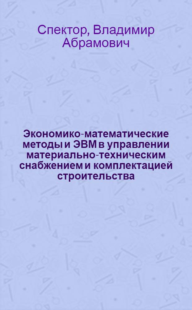 Экономико-математические методы и ЭВМ в управлении материально-техническим снабжением и комплектацией строительства : Учеб. пособие