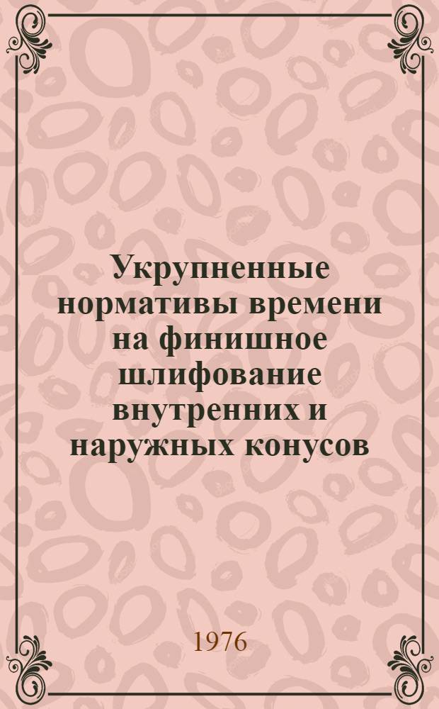 Укрупненные нормативы времени на финишное шлифование внутренних и наружных конусов : Мелкосерийное и серийное производство