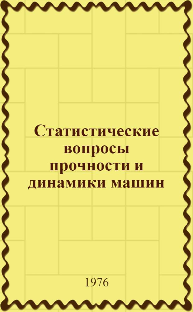 Статистические вопросы прочности и динамики машин : Тезисы докл. совещ. Рига, 7-9 апр. 1976 г