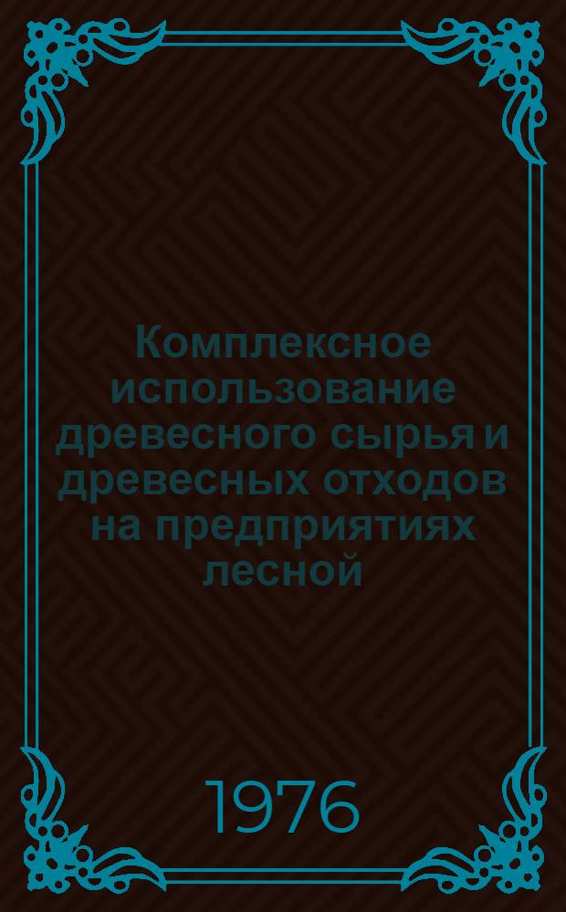 Комплексное использование древесного сырья и древесных отходов на предприятиях лесной, деревообрабатывающей промышленности и лесного хозяйства : Лекция