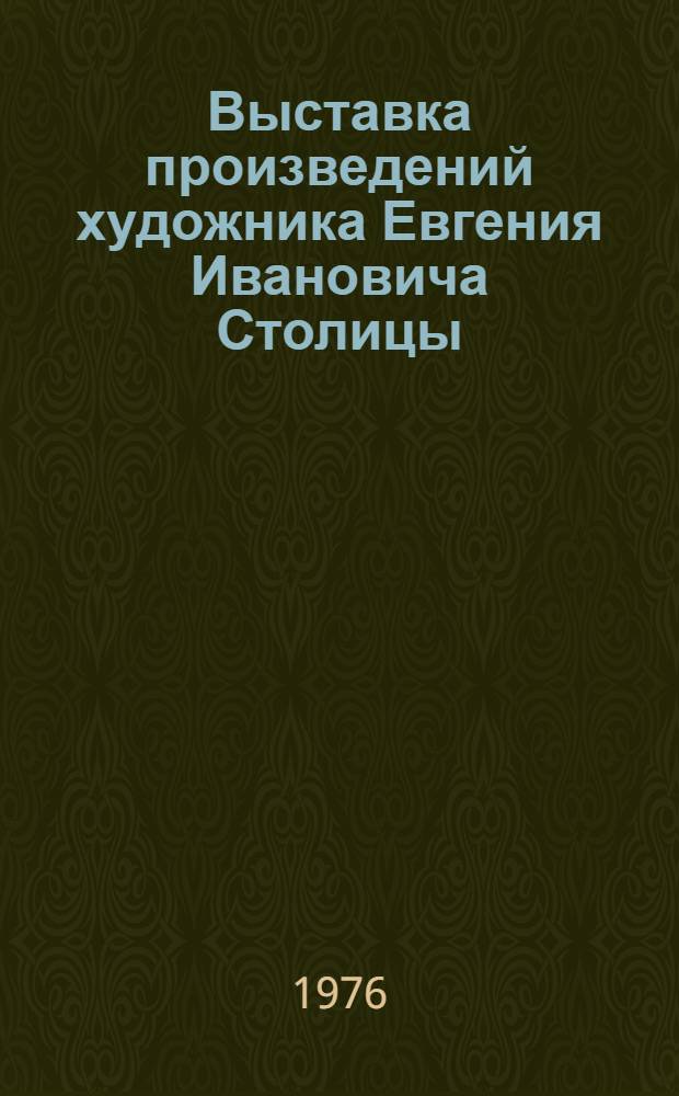 Выставка произведений художника Евгения Ивановича Столицы (1870-1929) : Каталог