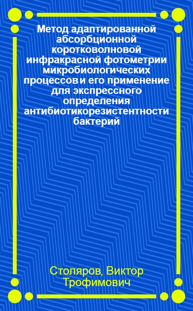 Метод адаптированной абсорбционной коротковолновой инфракрасной фотометрии микробиологических процессов и его применение для экспрессного определения антибиотикорезистентности бактерий : Автореф. дис. на соиск. учен. степени канд. мед. наук : (03.00.07)