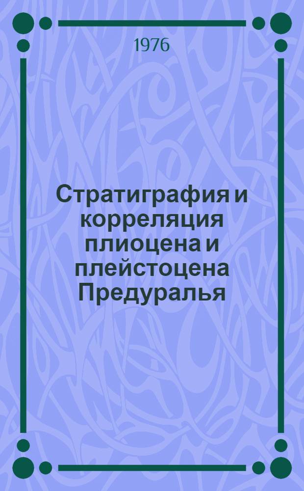 Стратиграфия и корреляция плиоцена и плейстоцена Предуралья : Сборник статей