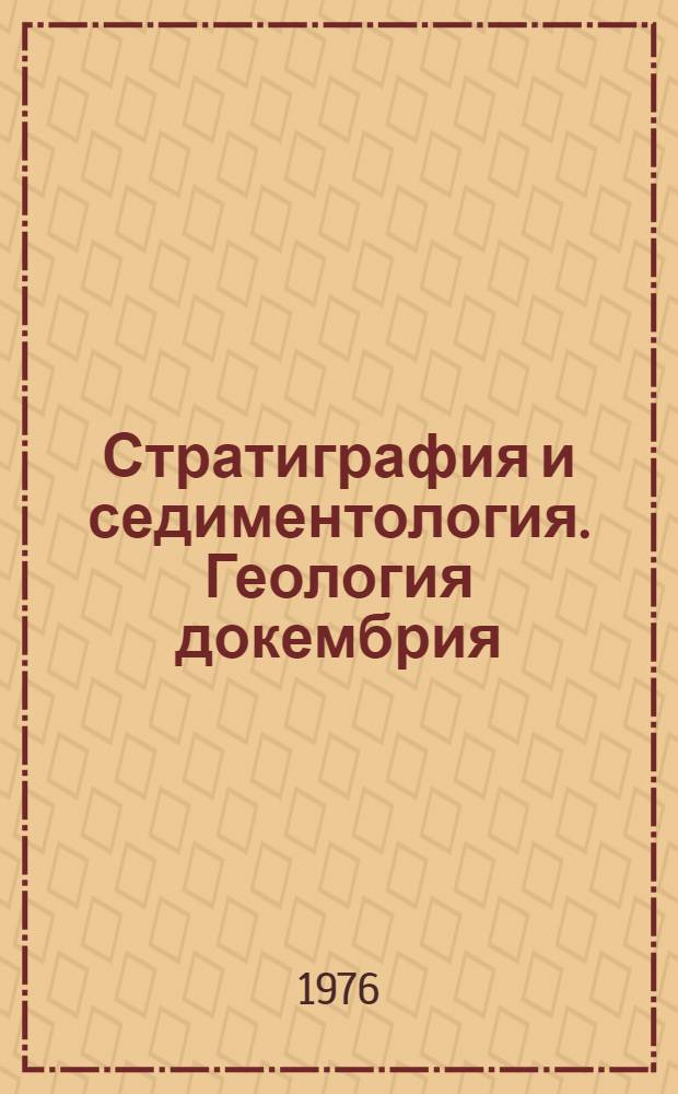 Стратиграфия и седиментология. Геология докембрия : Докл. сов. геологов