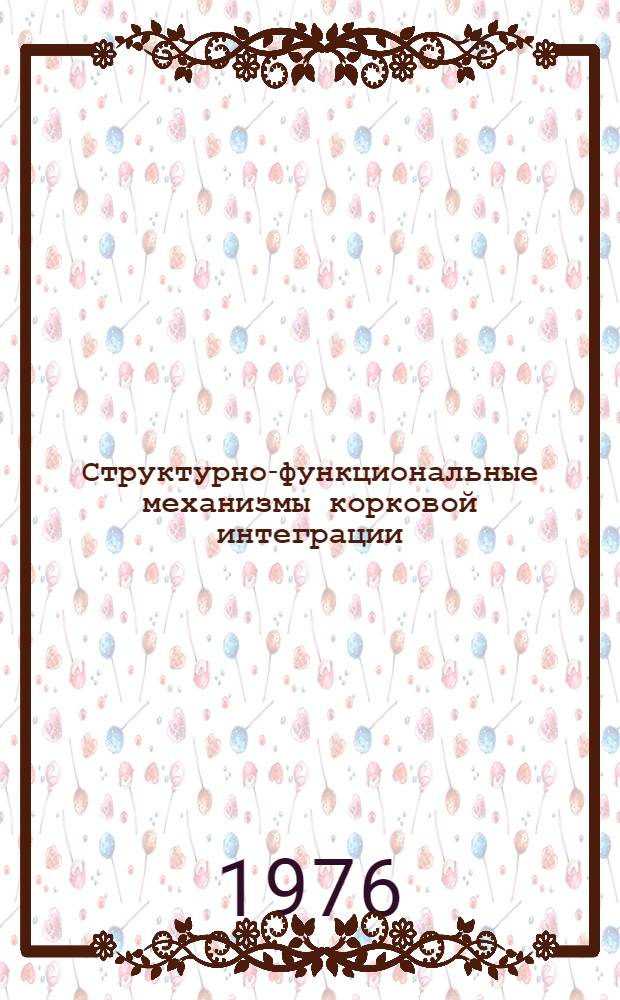 Структурно-функциональные механизмы корковой интеграции : Труды симпозиума, 23-25 июня 1976 г