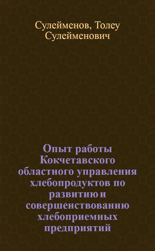 Опыт работы Кокчетавского областного управления хлебопродуктов по развитию и совершенствованию хлебоприемных предприятий